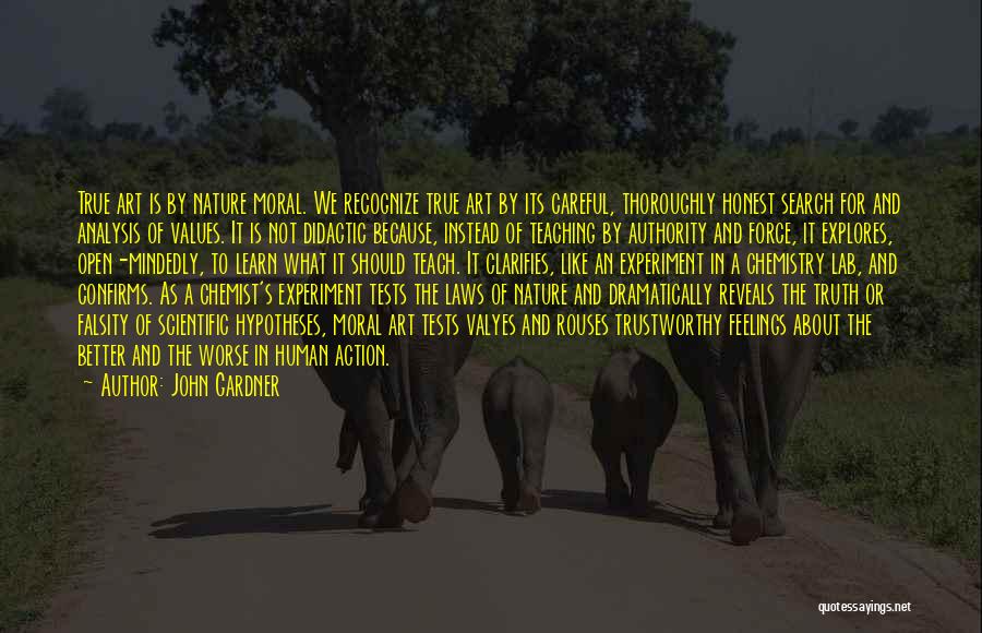 John Gardner Quotes: True Art Is By Nature Moral. We Recognize True Art By Its Careful, Thoroughly Honest Search For And Analysis Of