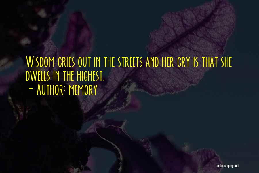 Memory Quotes: Wisdom Cries Out In The Streets And Her Cry Is That She Dwells In The Highest.