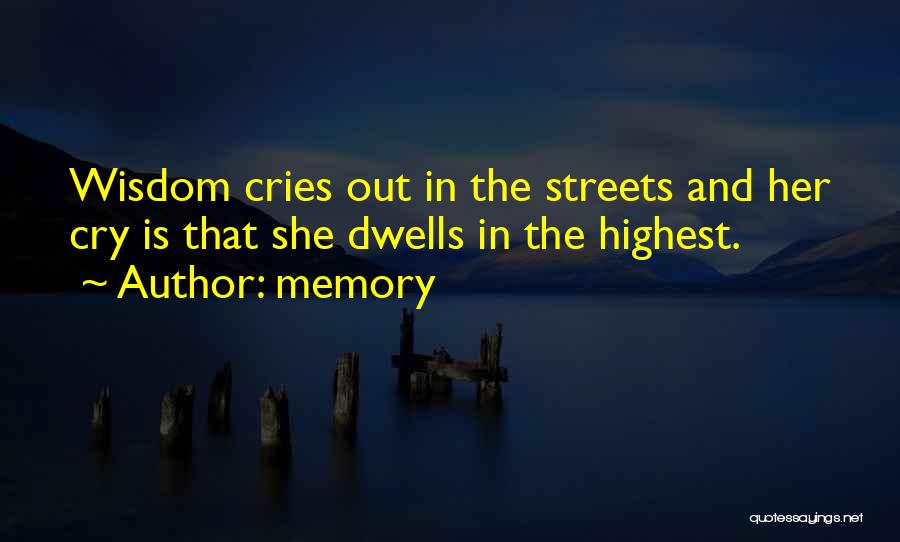 Memory Quotes: Wisdom Cries Out In The Streets And Her Cry Is That She Dwells In The Highest.