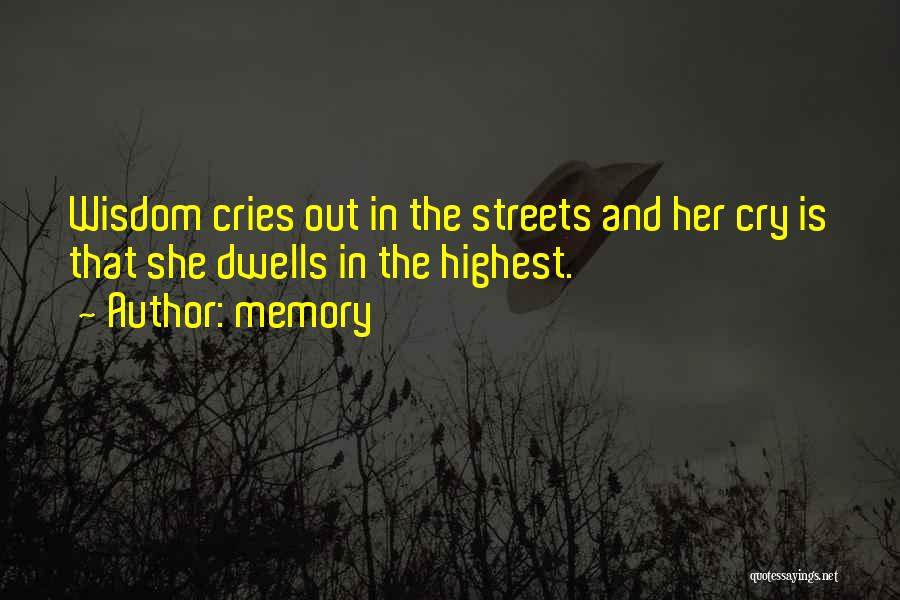 Memory Quotes: Wisdom Cries Out In The Streets And Her Cry Is That She Dwells In The Highest.