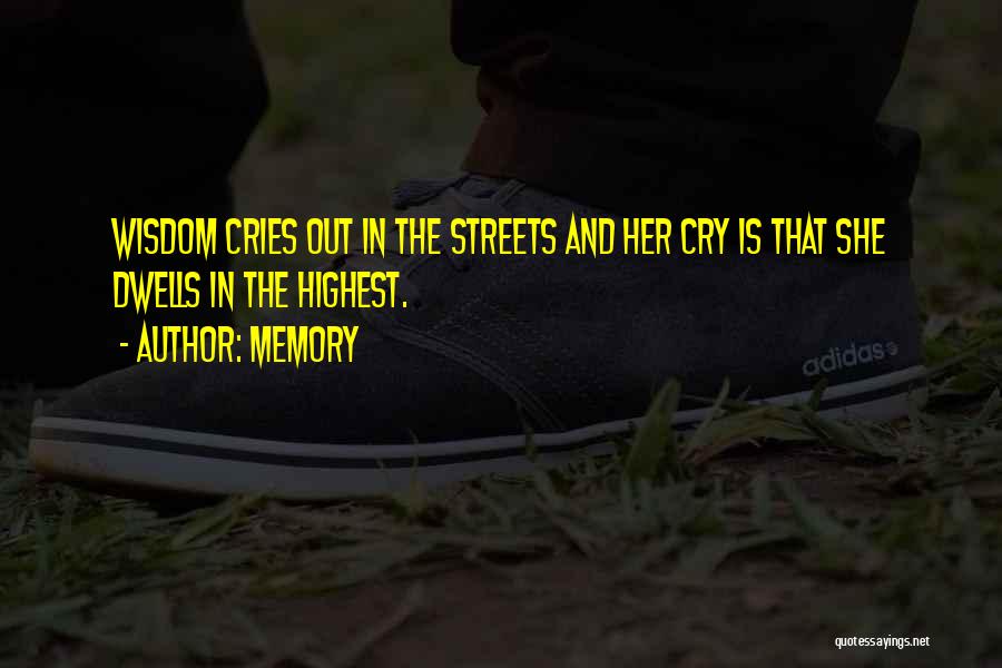 Memory Quotes: Wisdom Cries Out In The Streets And Her Cry Is That She Dwells In The Highest.
