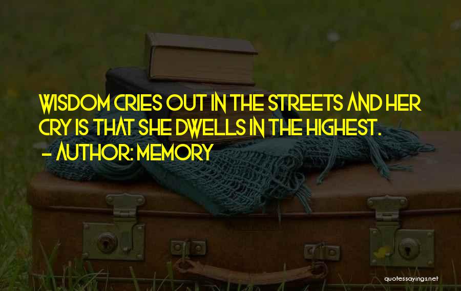 Memory Quotes: Wisdom Cries Out In The Streets And Her Cry Is That She Dwells In The Highest.