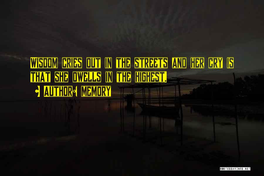 Memory Quotes: Wisdom Cries Out In The Streets And Her Cry Is That She Dwells In The Highest.