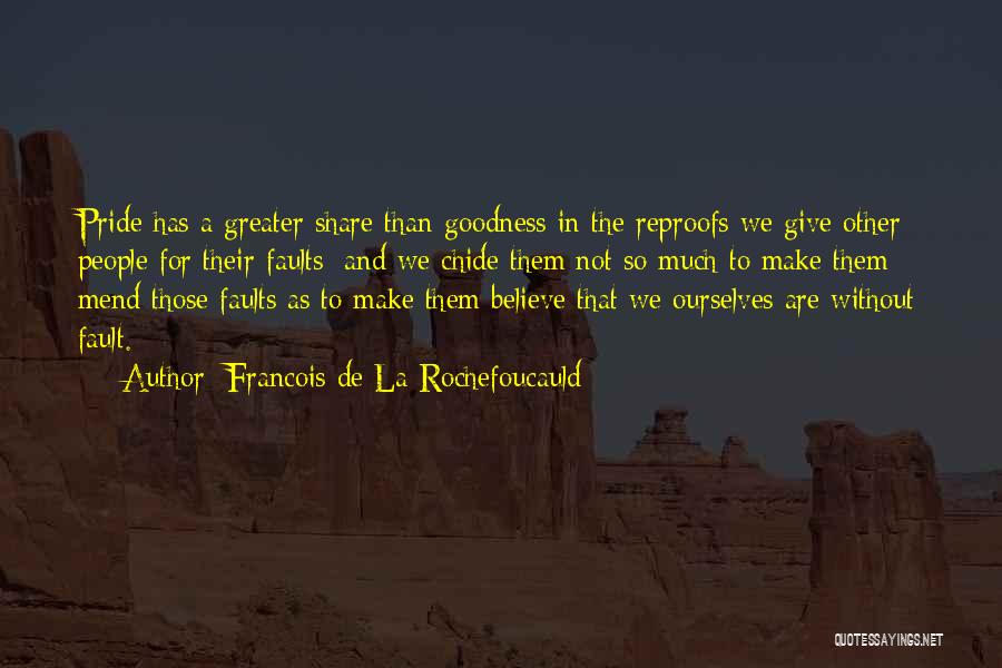 Francois De La Rochefoucauld Quotes: Pride Has A Greater Share Than Goodness In The Reproofs We Give Other People For Their Faults; And We Chide