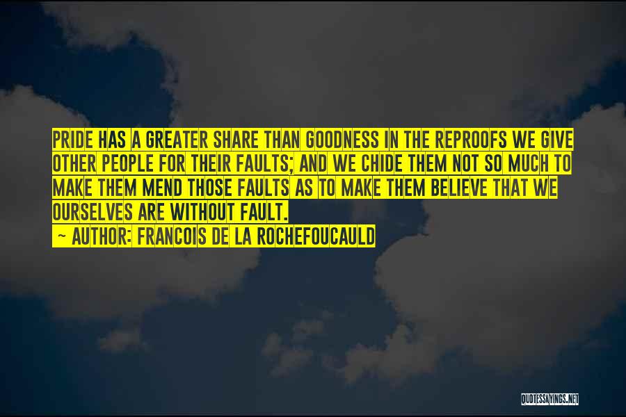 Francois De La Rochefoucauld Quotes: Pride Has A Greater Share Than Goodness In The Reproofs We Give Other People For Their Faults; And We Chide