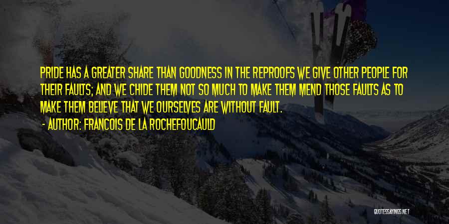 Francois De La Rochefoucauld Quotes: Pride Has A Greater Share Than Goodness In The Reproofs We Give Other People For Their Faults; And We Chide