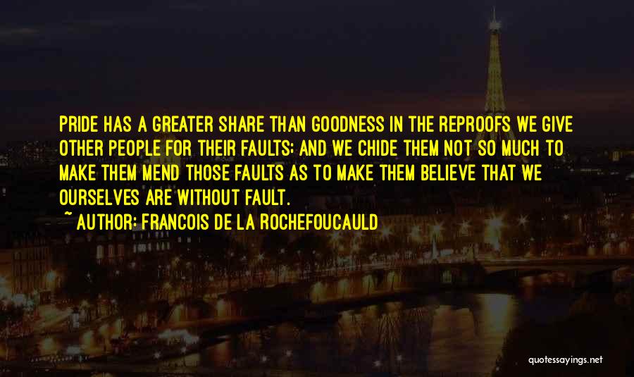 Francois De La Rochefoucauld Quotes: Pride Has A Greater Share Than Goodness In The Reproofs We Give Other People For Their Faults; And We Chide