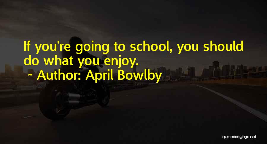 April Bowlby Quotes: If You're Going To School, You Should Do What You Enjoy.