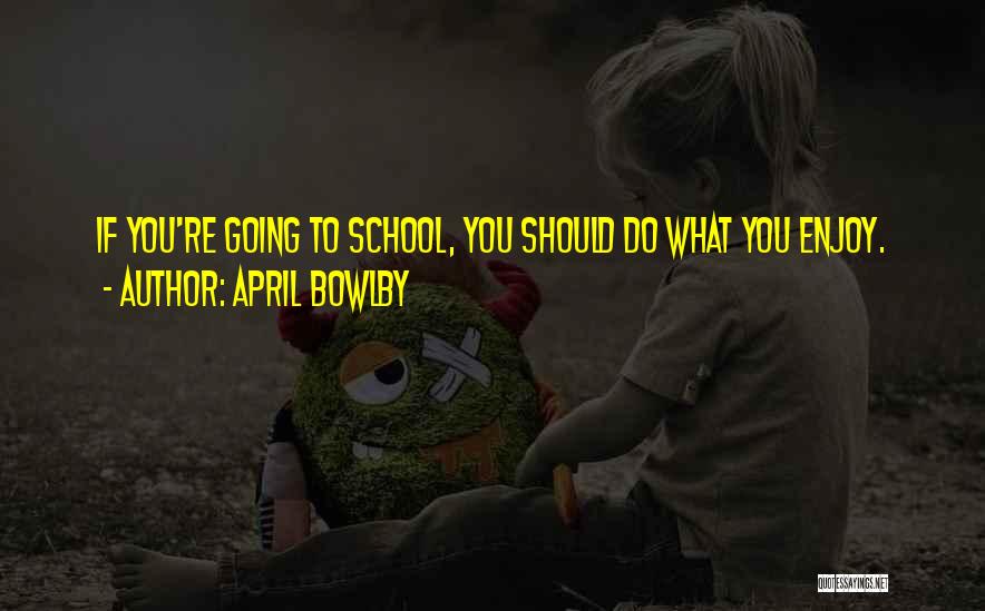 April Bowlby Quotes: If You're Going To School, You Should Do What You Enjoy.