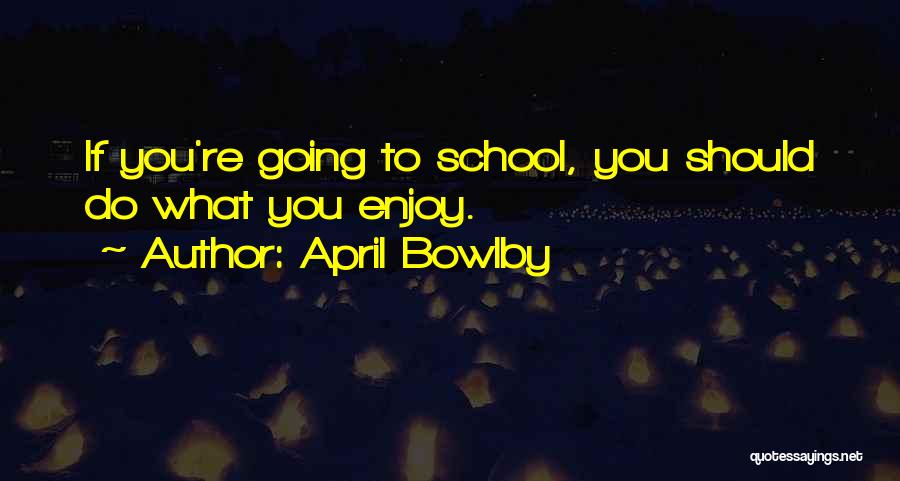 April Bowlby Quotes: If You're Going To School, You Should Do What You Enjoy.