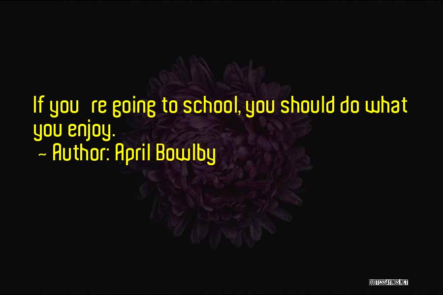 April Bowlby Quotes: If You're Going To School, You Should Do What You Enjoy.