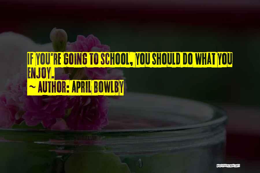 April Bowlby Quotes: If You're Going To School, You Should Do What You Enjoy.