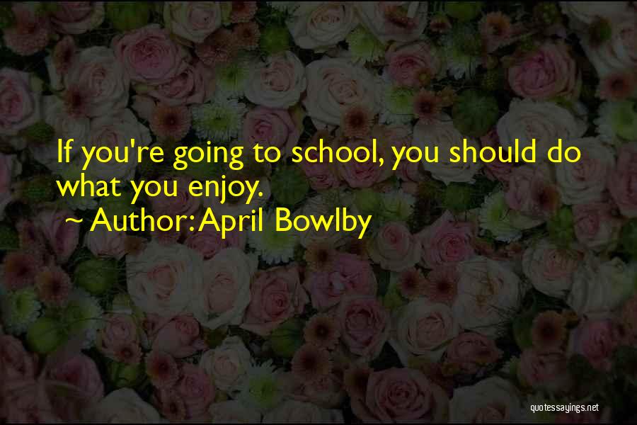 April Bowlby Quotes: If You're Going To School, You Should Do What You Enjoy.