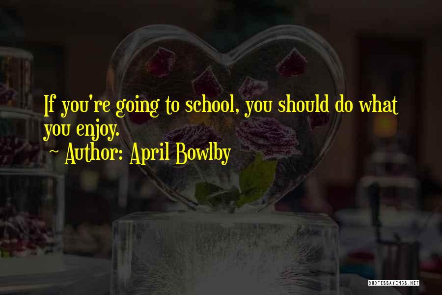 April Bowlby Quotes: If You're Going To School, You Should Do What You Enjoy.