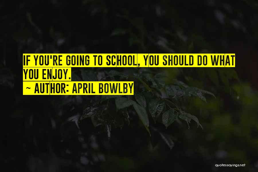 April Bowlby Quotes: If You're Going To School, You Should Do What You Enjoy.