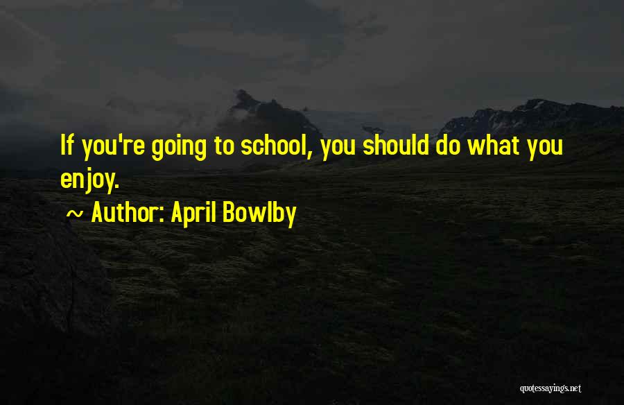 April Bowlby Quotes: If You're Going To School, You Should Do What You Enjoy.