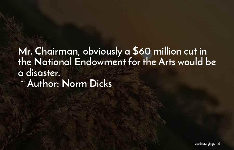 Norm Dicks Quotes: Mr. Chairman, Obviously A $60 Million Cut In The National Endowment For The Arts Would Be A Disaster.