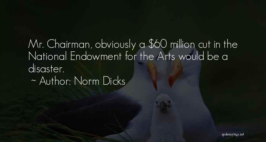 Norm Dicks Quotes: Mr. Chairman, Obviously A $60 Million Cut In The National Endowment For The Arts Would Be A Disaster.