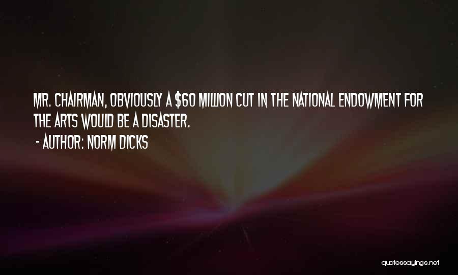 Norm Dicks Quotes: Mr. Chairman, Obviously A $60 Million Cut In The National Endowment For The Arts Would Be A Disaster.