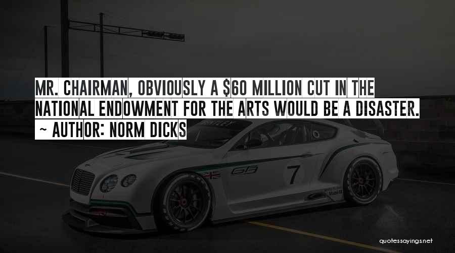 Norm Dicks Quotes: Mr. Chairman, Obviously A $60 Million Cut In The National Endowment For The Arts Would Be A Disaster.