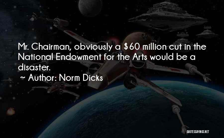 Norm Dicks Quotes: Mr. Chairman, Obviously A $60 Million Cut In The National Endowment For The Arts Would Be A Disaster.