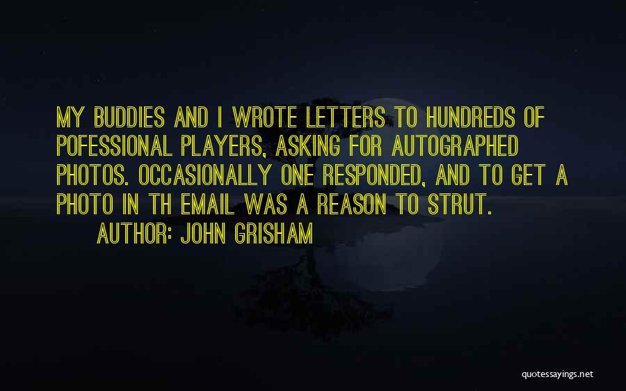 John Grisham Quotes: My Buddies And I Wrote Letters To Hundreds Of Pofessional Players, Asking For Autographed Photos. Occasionally One Responded, And To