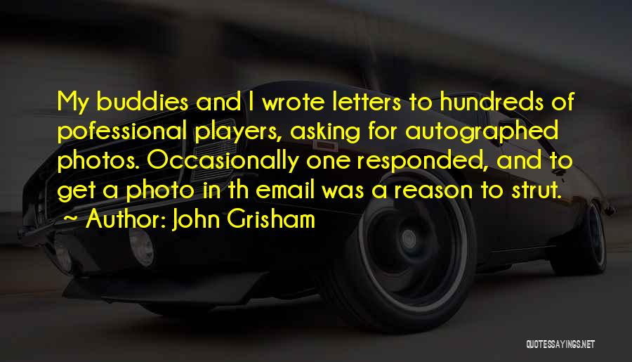 John Grisham Quotes: My Buddies And I Wrote Letters To Hundreds Of Pofessional Players, Asking For Autographed Photos. Occasionally One Responded, And To