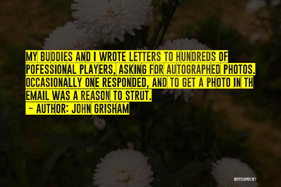 John Grisham Quotes: My Buddies And I Wrote Letters To Hundreds Of Pofessional Players, Asking For Autographed Photos. Occasionally One Responded, And To