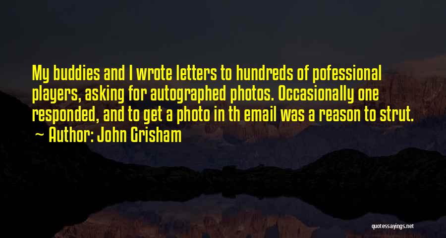 John Grisham Quotes: My Buddies And I Wrote Letters To Hundreds Of Pofessional Players, Asking For Autographed Photos. Occasionally One Responded, And To