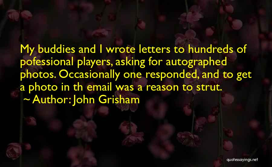 John Grisham Quotes: My Buddies And I Wrote Letters To Hundreds Of Pofessional Players, Asking For Autographed Photos. Occasionally One Responded, And To