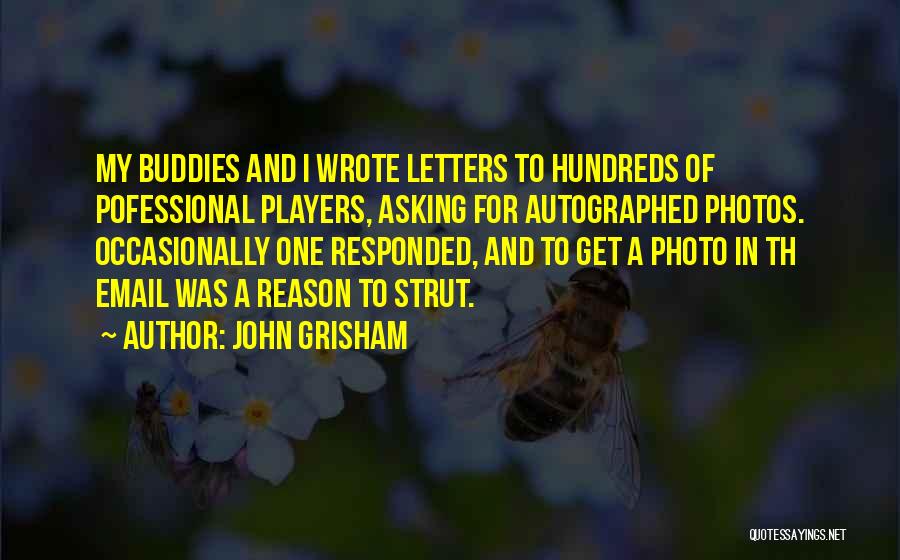 John Grisham Quotes: My Buddies And I Wrote Letters To Hundreds Of Pofessional Players, Asking For Autographed Photos. Occasionally One Responded, And To