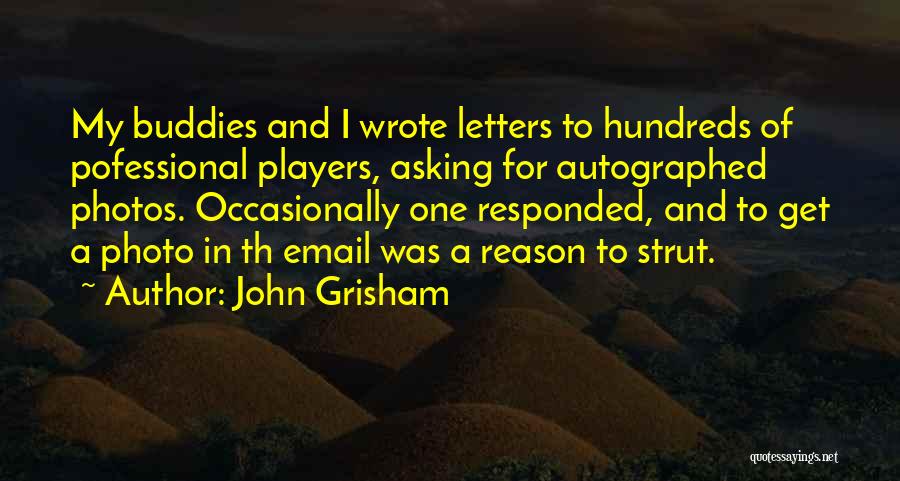 John Grisham Quotes: My Buddies And I Wrote Letters To Hundreds Of Pofessional Players, Asking For Autographed Photos. Occasionally One Responded, And To