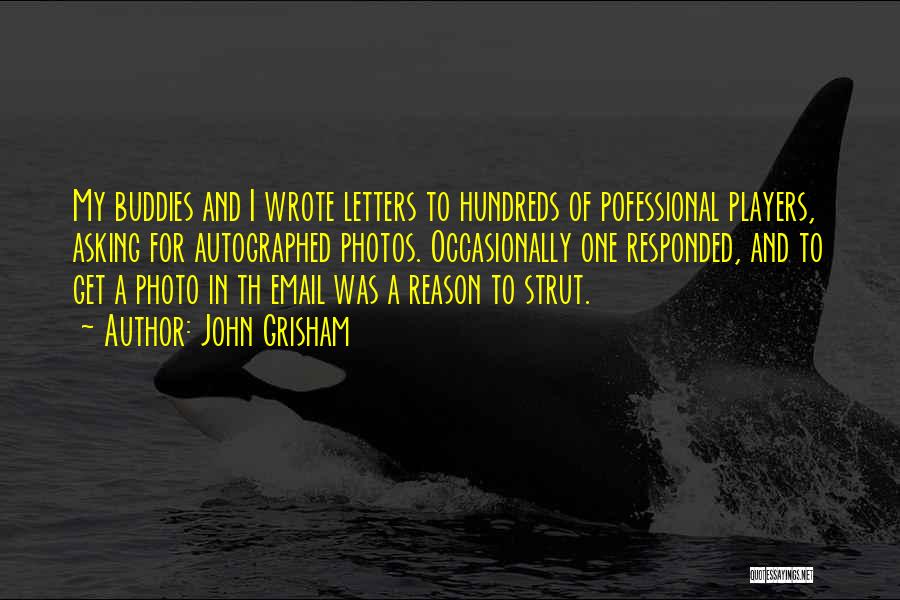 John Grisham Quotes: My Buddies And I Wrote Letters To Hundreds Of Pofessional Players, Asking For Autographed Photos. Occasionally One Responded, And To