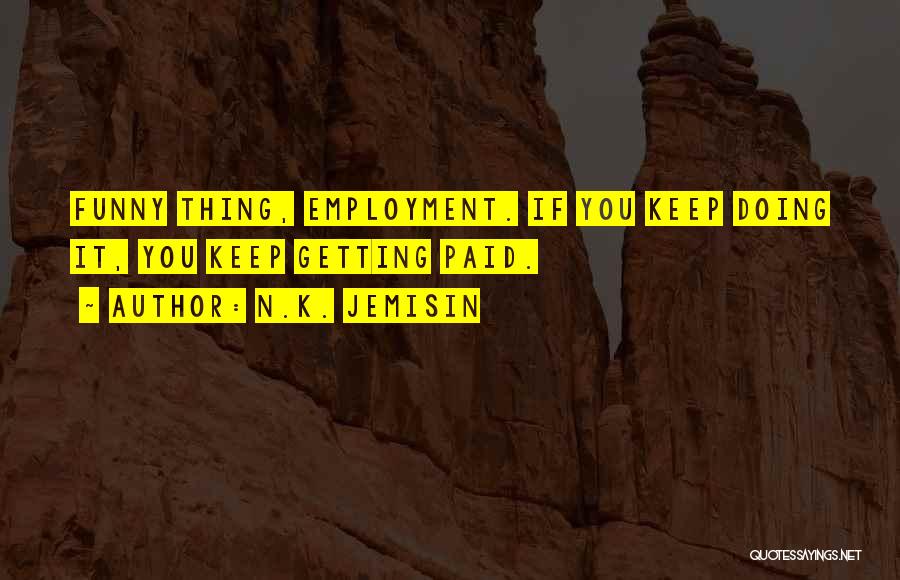 N.K. Jemisin Quotes: Funny Thing, Employment. If You Keep Doing It, You Keep Getting Paid.