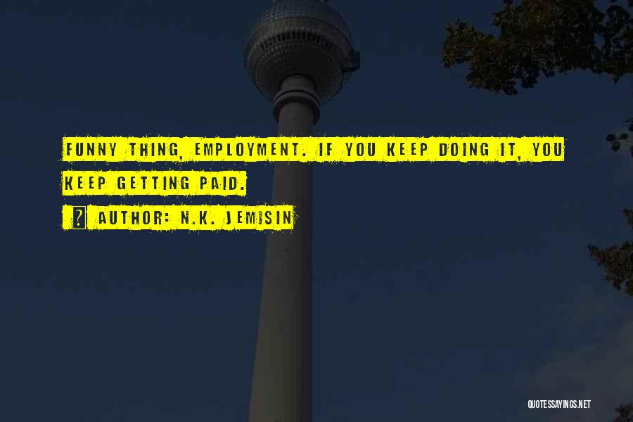 N.K. Jemisin Quotes: Funny Thing, Employment. If You Keep Doing It, You Keep Getting Paid.