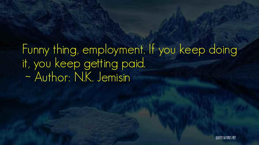 N.K. Jemisin Quotes: Funny Thing, Employment. If You Keep Doing It, You Keep Getting Paid.