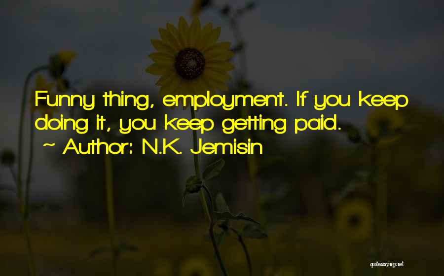 N.K. Jemisin Quotes: Funny Thing, Employment. If You Keep Doing It, You Keep Getting Paid.