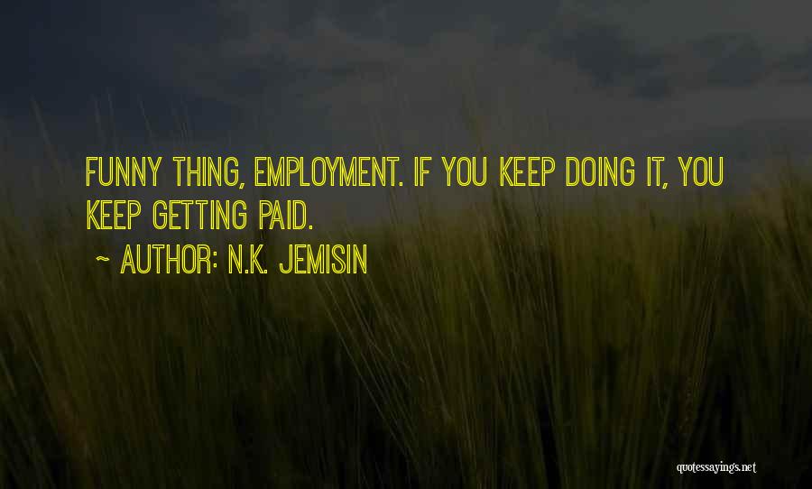 N.K. Jemisin Quotes: Funny Thing, Employment. If You Keep Doing It, You Keep Getting Paid.