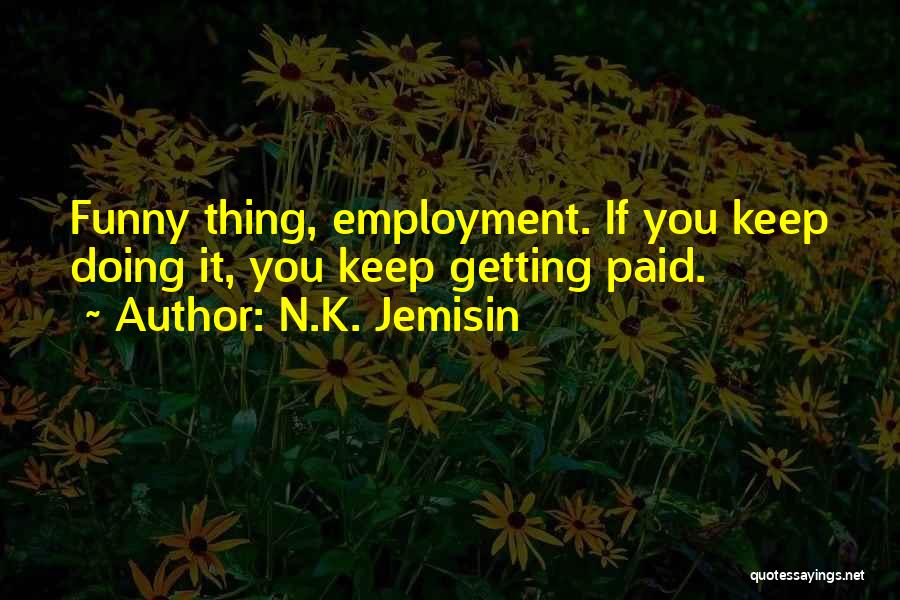 N.K. Jemisin Quotes: Funny Thing, Employment. If You Keep Doing It, You Keep Getting Paid.