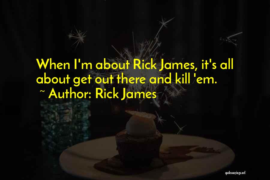 Rick James Quotes: When I'm About Rick James, It's All About Get Out There And Kill 'em.