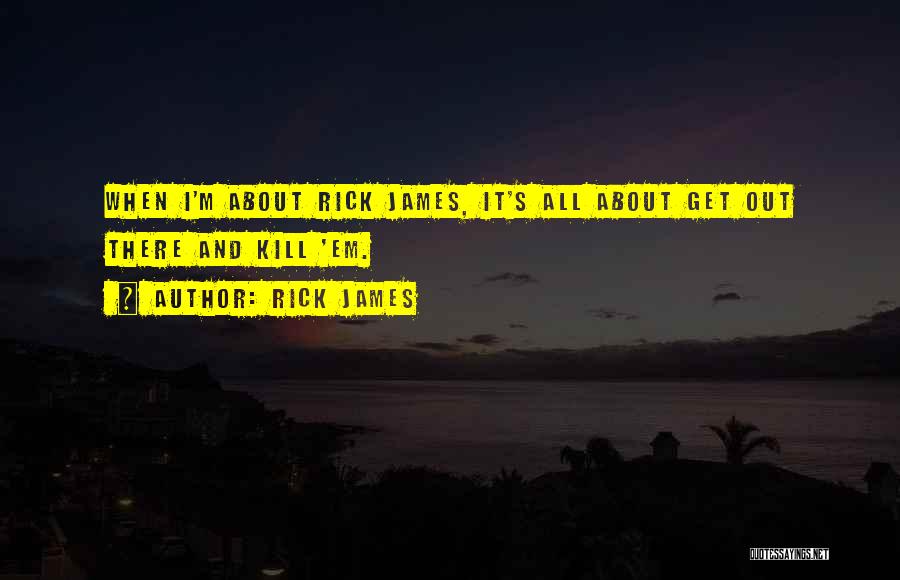 Rick James Quotes: When I'm About Rick James, It's All About Get Out There And Kill 'em.