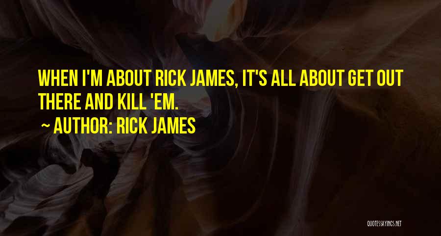 Rick James Quotes: When I'm About Rick James, It's All About Get Out There And Kill 'em.