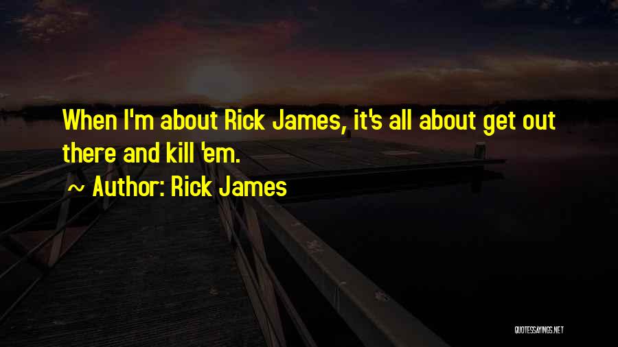 Rick James Quotes: When I'm About Rick James, It's All About Get Out There And Kill 'em.