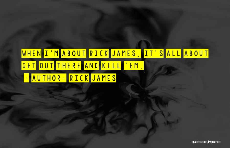 Rick James Quotes: When I'm About Rick James, It's All About Get Out There And Kill 'em.