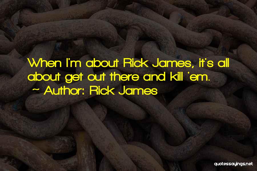 Rick James Quotes: When I'm About Rick James, It's All About Get Out There And Kill 'em.