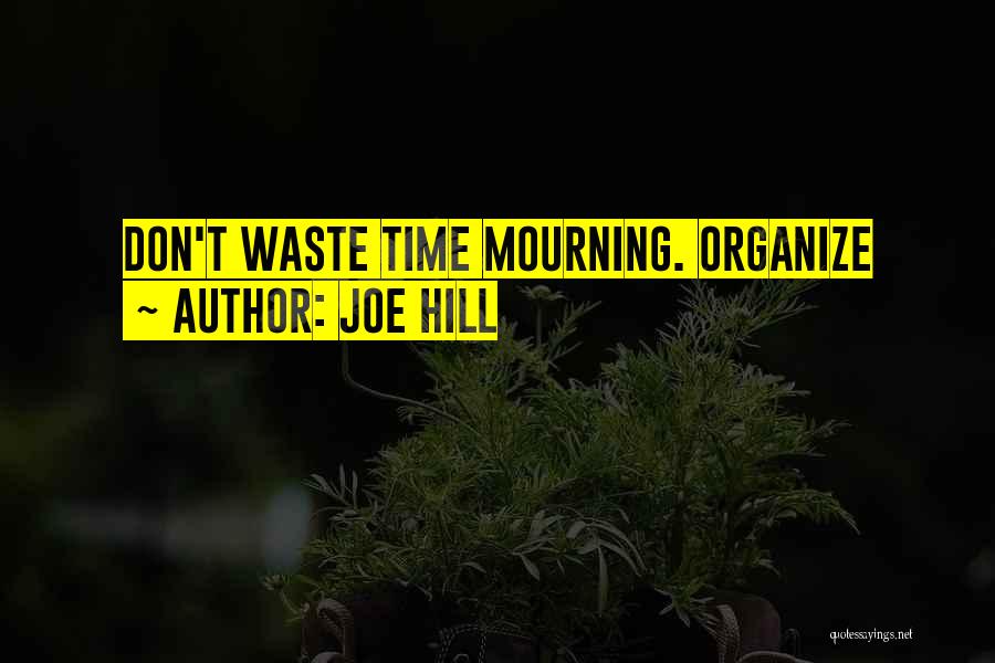 Joe Hill Quotes: Don't Waste Time Mourning. Organize