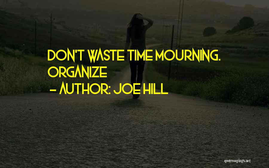 Joe Hill Quotes: Don't Waste Time Mourning. Organize