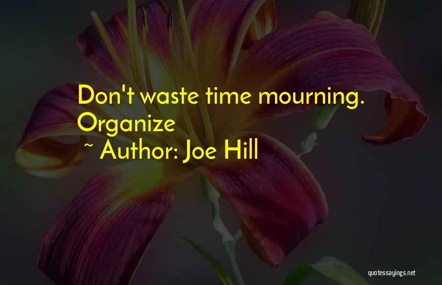 Joe Hill Quotes: Don't Waste Time Mourning. Organize