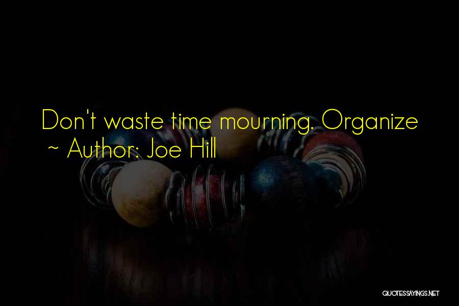 Joe Hill Quotes: Don't Waste Time Mourning. Organize