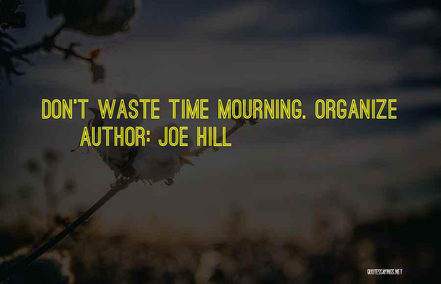 Joe Hill Quotes: Don't Waste Time Mourning. Organize